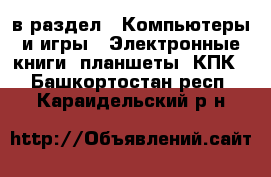  в раздел : Компьютеры и игры » Электронные книги, планшеты, КПК . Башкортостан респ.,Караидельский р-н